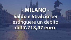 Milano: Saldo e Stralcio per estinguere un debito di 17.713,47 euro di debiti